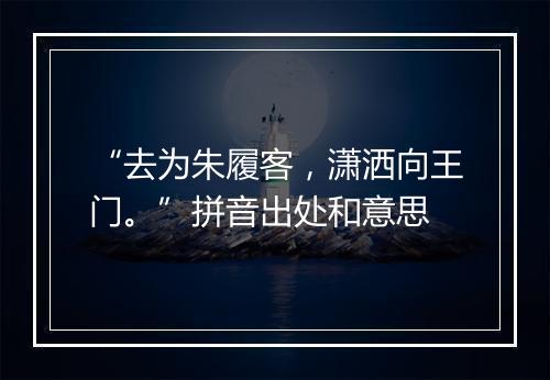 “去为朱履客，潇洒向王门。”拼音出处和意思