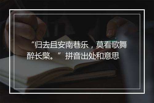 “归去且安南巷乐，莫看歌舞醉长檠。”拼音出处和意思