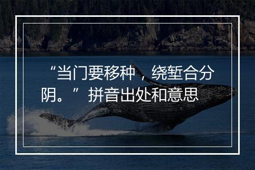 “当门要移种，绕堑合分阴。”拼音出处和意思