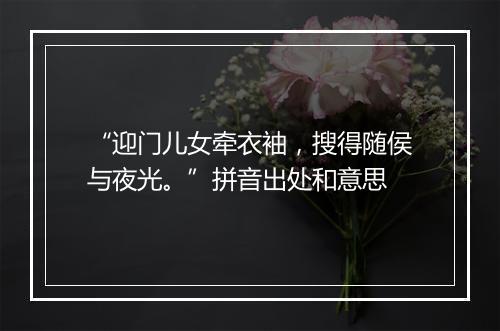 “迎门儿女牵衣袖，搜得随侯与夜光。”拼音出处和意思