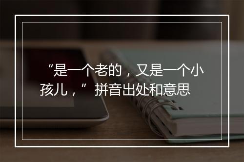 “是一个老的，又是一个小孩儿，”拼音出处和意思