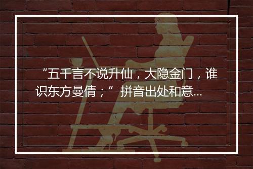 “五千言不说升仙，大隐金门，谁识东方曼倩；”拼音出处和意思