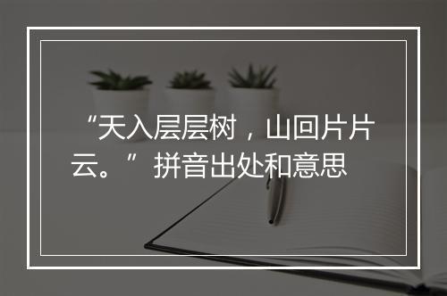 “天入层层树，山回片片云。”拼音出处和意思