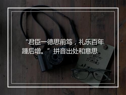 “君臣一德思前笃，礼乐百年踵后增。”拼音出处和意思