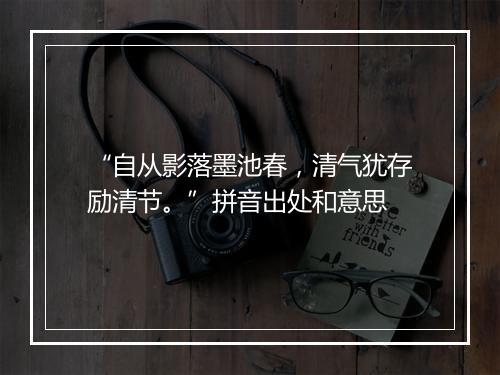 “自从影落墨池春，清气犹存励清节。”拼音出处和意思