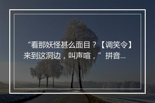 “看那妖怪甚么面目？【调笑令】来到这洞边，叫声喧，”拼音出处和意思