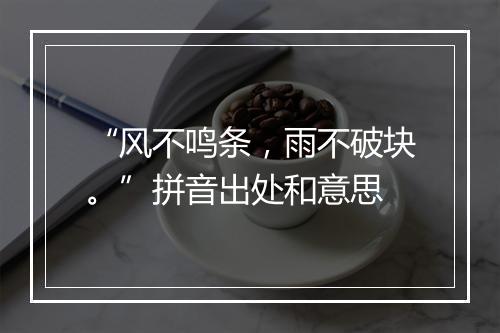 “风不鸣条，雨不破块。”拼音出处和意思