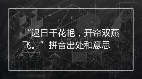 “迟日千花艳，开帘双燕飞。”拼音出处和意思