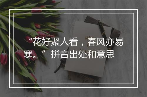 “花好聚人看，春风亦易寒。”拼音出处和意思