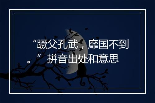 “蹶父孔武，靡国不到。”拼音出处和意思