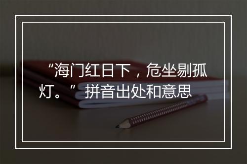 “海门红日下，危坐剔孤灯。”拼音出处和意思