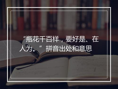 “瓶花千百样，要好是、在人为。”拼音出处和意思