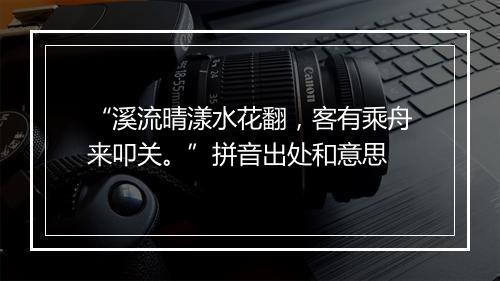 “溪流晴漾水花翻，客有乘舟来叩关。”拼音出处和意思