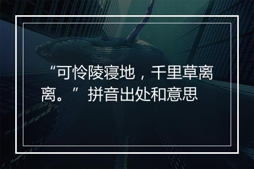 “可怜陵寝地，千里草离离。”拼音出处和意思