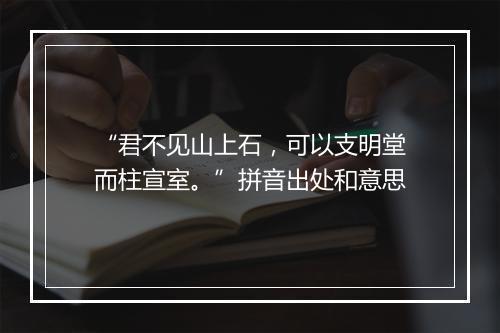 “君不见山上石，可以支明堂而柱宣室。”拼音出处和意思