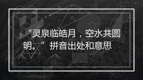 “灵泉临皓月，空水共圆明。”拼音出处和意思