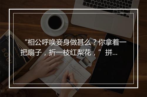 “相公呼唤妾身做甚么？你拿着一把扇子，折一枝红梨花，”拼音出处和意思