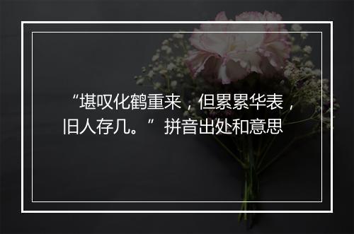 “堪叹化鹤重来，但累累华表，旧人存几。”拼音出处和意思