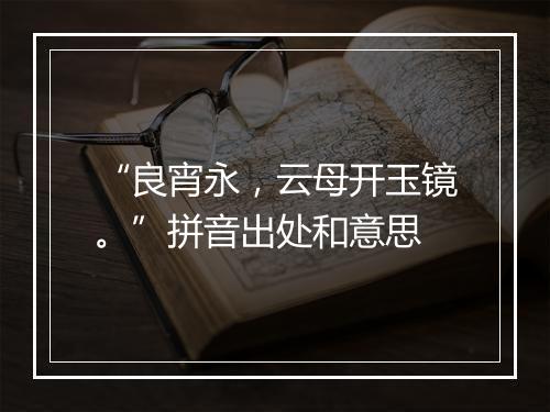 “良宵永，云母开玉镜。”拼音出处和意思