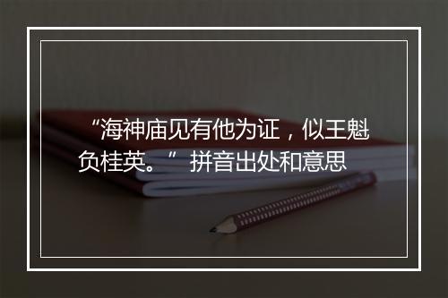 “海神庙见有他为证，似王魁负桂英。”拼音出处和意思