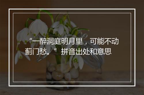 “一醉洞庭明月里，可能不动蓟门愁。”拼音出处和意思