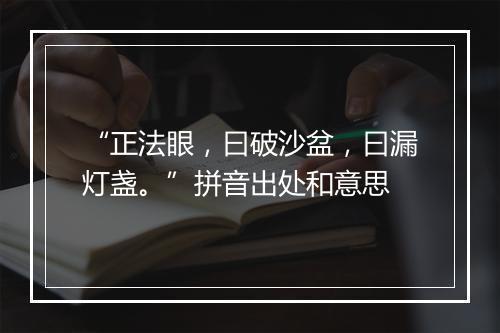 “正法眼，曰破沙盆，曰漏灯盏。”拼音出处和意思