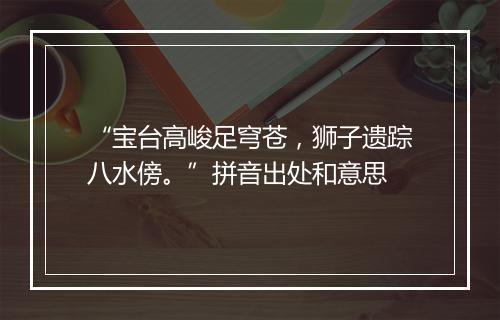 “宝台高峻足穹苍，狮子遗踪八水傍。”拼音出处和意思