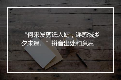 “何来发剪纸人妨，谣惑城乡夕未遑。”拼音出处和意思