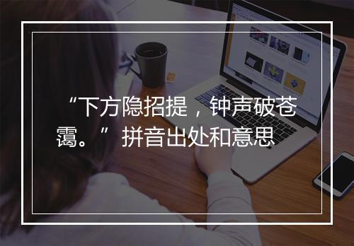 “下方隐招提，钟声破苍霭。”拼音出处和意思