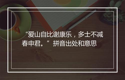 “爱山自比谢康乐，多士不减春申君。”拼音出处和意思