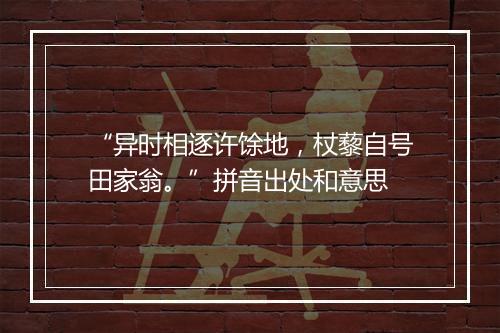 “异时相逐许馀地，杖藜自号田家翁。”拼音出处和意思