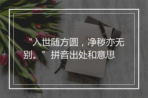 “入世随方圆，净秽亦无别。”拼音出处和意思