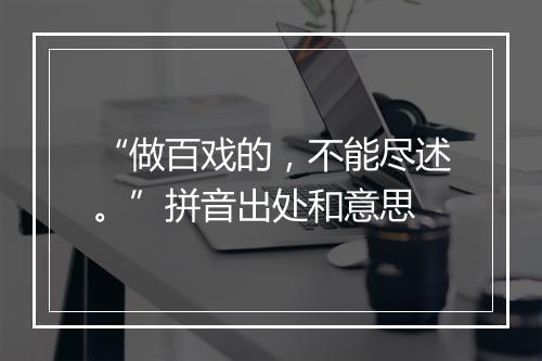 “做百戏的，不能尽述。”拼音出处和意思