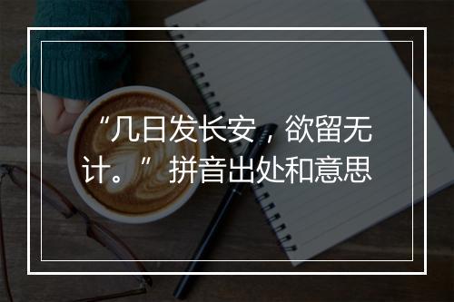 “几日发长安，欲留无计。”拼音出处和意思