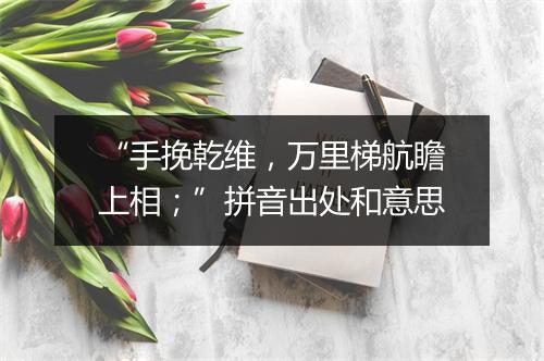 “手挽乾维，万里梯航瞻上相；”拼音出处和意思