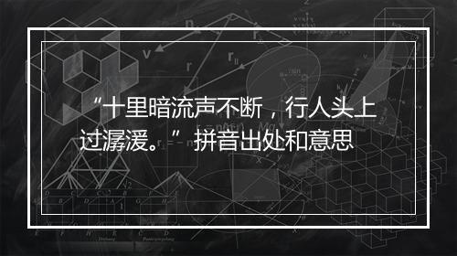 “十里暗流声不断，行人头上过潺湲。”拼音出处和意思