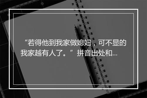 “若得他到我家做媳妇，可不显的我家越有人了。”拼音出处和意思