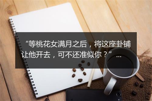 “等桃花女满月之后，将这座卦铺让他开去，可不还准似你？”拼音出处和意思