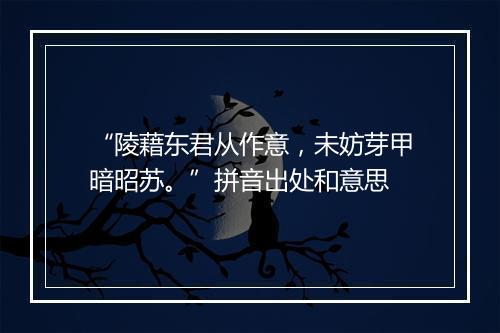 “陵藉东君从作意，未妨芽甲暗昭苏。”拼音出处和意思