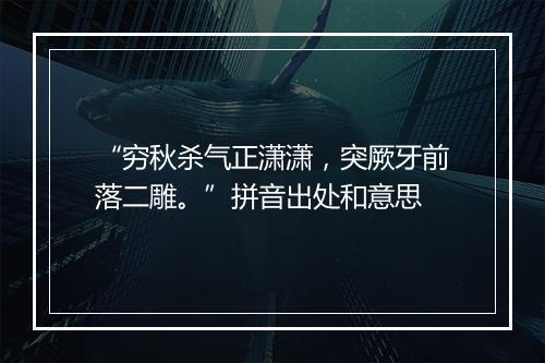 “穷秋杀气正潇潇，突厥牙前落二雕。”拼音出处和意思