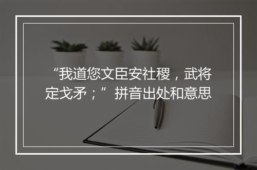 “我道您文臣安社稷，武将定戈矛；”拼音出处和意思