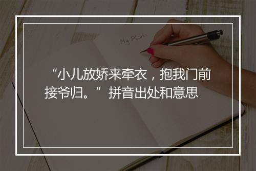 “小儿放娇来牵衣，抱我门前接爷归。”拼音出处和意思