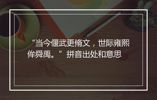 “当今偃武更脩文，世际雍熙侔舜禹。”拼音出处和意思