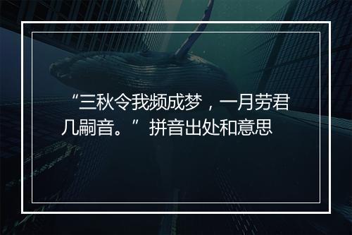 “三秋令我频成梦，一月劳君几嗣音。”拼音出处和意思