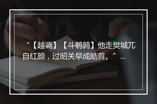 “【越调】【斗鹌鹑】他走樊城兀自红颜，过昭关早成皓首。”拼音出处和意思