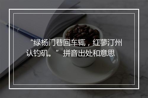 “绿杨门巷回车辄，红蓼汀州认钓矶。”拼音出处和意思