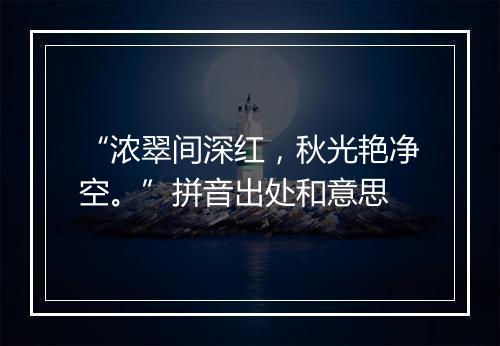 “浓翠间深红，秋光艳净空。”拼音出处和意思