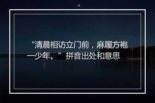 “清晨相访立门前，麻履方袍一少年。”拼音出处和意思