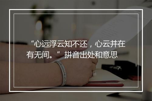 “心远浮云知不还，心云并在有无间。”拼音出处和意思