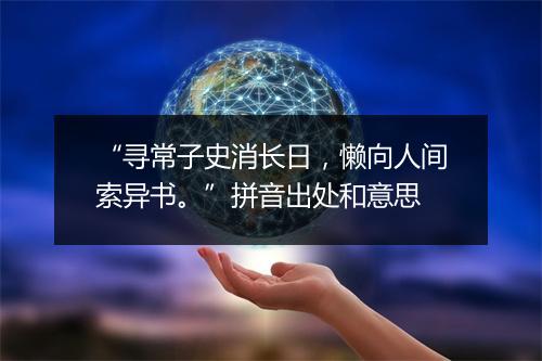 “寻常子史消长日，懒向人间索异书。”拼音出处和意思